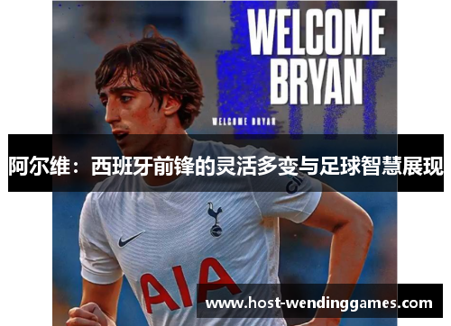 阿尔维：西班牙前锋的灵活多变与足球智慧展现