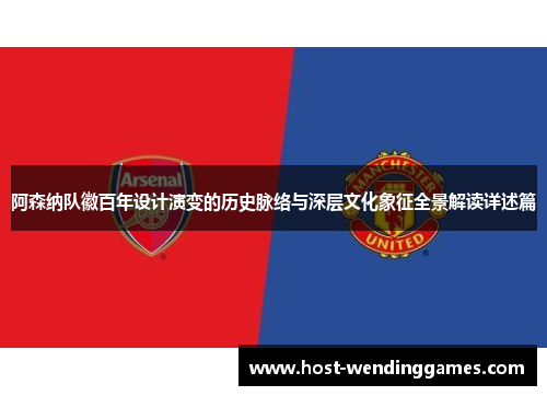 阿森纳队徽百年设计演变的历史脉络与深层文化象征全景解读详述篇