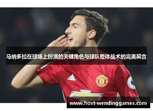 马纳多拉在球场上扮演的关键角色与球队整体战术的完美契合